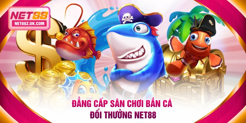 Đẳng cấp sân chơi bắn cá đổi thưởng NET88