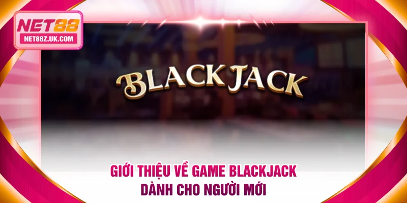 Giới thiệu về game Blackjack dành cho người mới