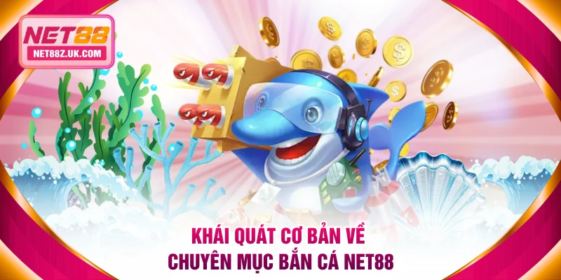 Khái quát cơ bản về chuyên mục bắn cá NET88