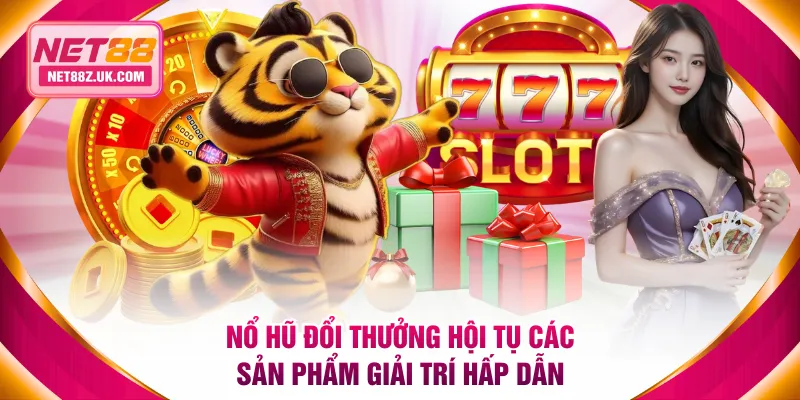 Nổ hũ đổi thưởng hội tụ các sản phẩm giải trí hấp dẫn