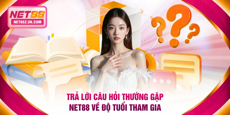 Trả lời câu hỏi thường gặp NET88 về độ tuổi tham gia
